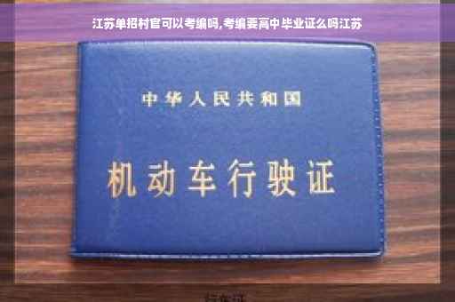 江苏单招村官可以考编吗,考编要高中毕业证么吗江苏