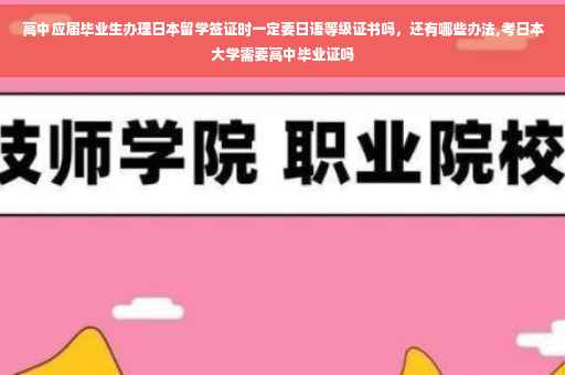 高中应届毕业生办理日本留学签证时一定要日语等级证书吗，还有哪些办法,考日本大学需要高中毕业证吗