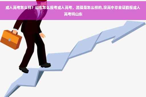 成人高考怎么样？山东怎么报考成人高考，流程是怎么样的,没高中毕业证能报成人高考吗山东
