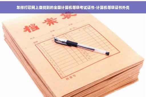 怎样打印网上查找到的全国计算机等级考试证书-计算机等级证书外壳