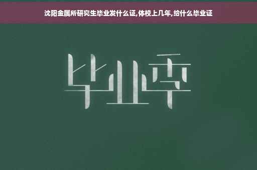 沈阳金属所研究生毕业发什么证,体校上几年,给什么毕业证