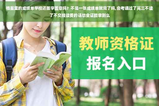 档案里的成绩单学校还签字盖章吗？不是一张成绩单就完了吗,会考通过了高三不读了不交挂读费的话毕业证能拿到么
