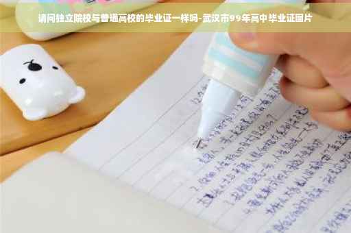 请问独立院校与普通高校的毕业证一样吗-武汉市99年高中毕业证图片