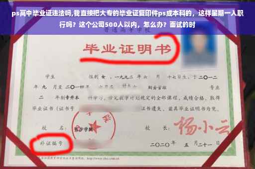 ps高中毕业证违法吗,我直接把大专的毕业证复印件ps成本科的，这样星期一入职行吗？这个公司500人以内，怎么办？面试的时