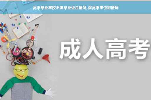 高中毕业学校不发毕业证合法吗,买高中学位犯法吗