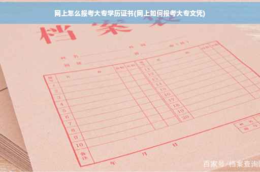 网上怎么报考大专学历证书(网上如何报考大专文凭)