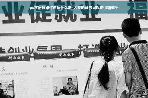 ps学历复印件违反什么法-大专的证书可以造假嘛知乎