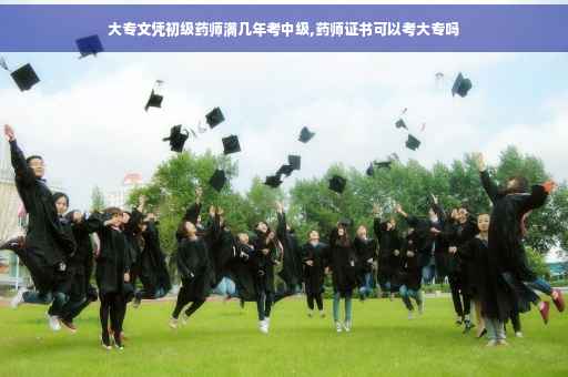 大专文凭初级药师满几年考中级,药师证书可以考大专吗