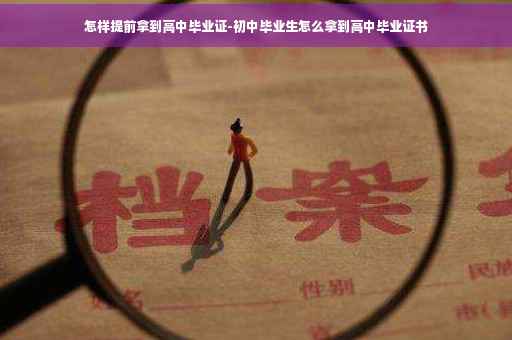 怎样提前拿到高中毕业证-初中毕业生怎么拿到高中毕业证书 怎样提前拿到高中毕业证-初中毕业生怎么拿到高中毕业证书
