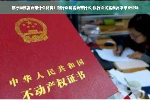 银行面试需要带什么材料？银行面试需要带什么,银行面试需要高中毕业证吗