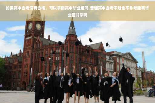 如果高中会考没有合格，可以拿到高中毕业证吗,普通高中会考不过也不补考能有毕业证书拿吗