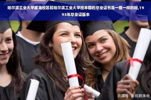 哈尔滨工业大学威海校区和哈尔滨工业大学校本部的毕业证书是一模一样的吗,1995年毕业证版本