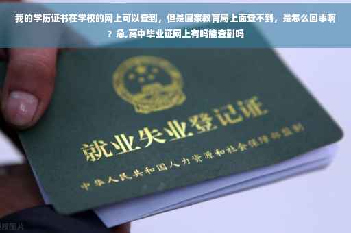 我的学历证书在学校的网上可以查到，但是国家教育局上面查不到，是怎么回事啊？急,高中毕业证网上有吗能查到吗