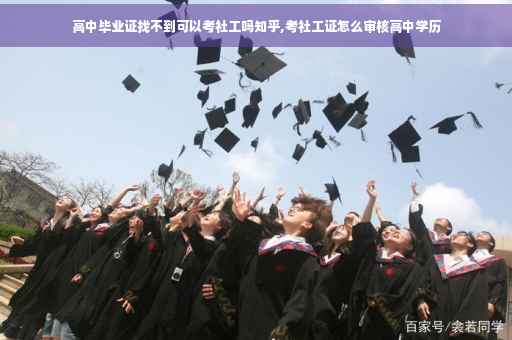 高中毕业证找不到可以考社工吗知乎,考社工证怎么审核高中学历
