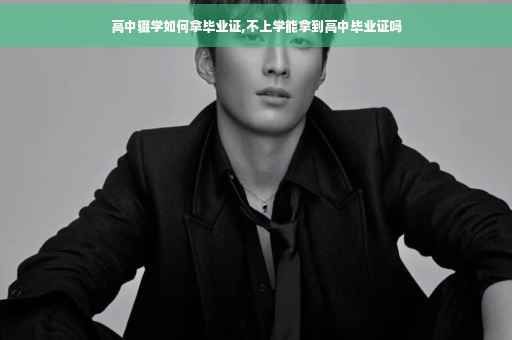 高中辍学如何拿毕业证,不上学能拿到高中毕业证吗