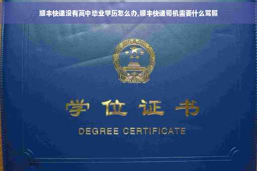 顺丰快递没有高中毕业学历怎么办,顺丰快递司机需要什么驾照