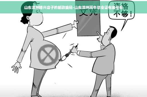 山东滨州博兴店子的邮政编码-山东滨州高中毕业证有编号吗