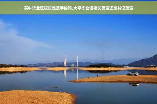 高中毕业证校长是签字的吗,大学毕业证校长盖章还是书记盖章