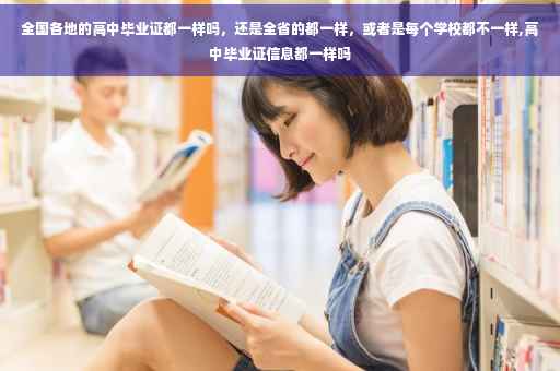 全国各地的高中毕业证都一样吗，还是全省的都一样，或者是每个学校都不一样,高中毕业证信息都一样吗