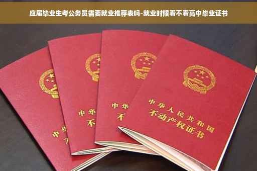 应届毕业生考公务员需要就业推荐表吗-就业时候看不看高中毕业证书