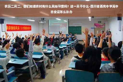 农历二月二，你们知道农村有什么风俗习惯吗？这一天干什么-四川省西充中学高中毕业证怎么补办