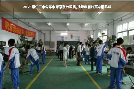 2023崇仁二中今年中考录取分数线,抚州所有的高中那几所