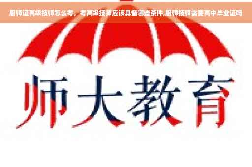 厨师证高级技师怎么考，考高级技师应该具备哪些条件,厨师技师需要高中毕业证吗