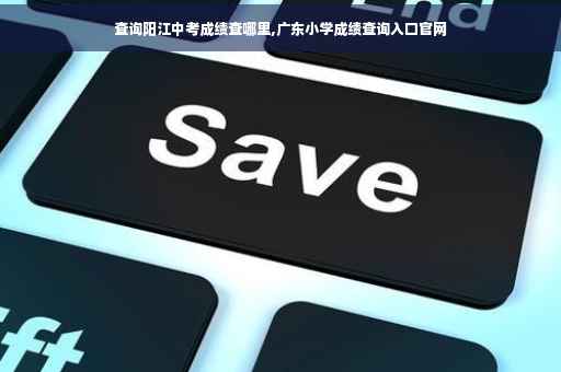 查询阳江中考成绩查哪里,广东小学成绩查询入口官网
