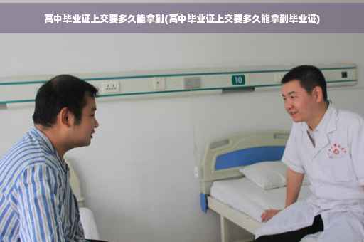 高中毕业证上交要多久能拿到(高中毕业证上交要多久能拿到毕业证)
