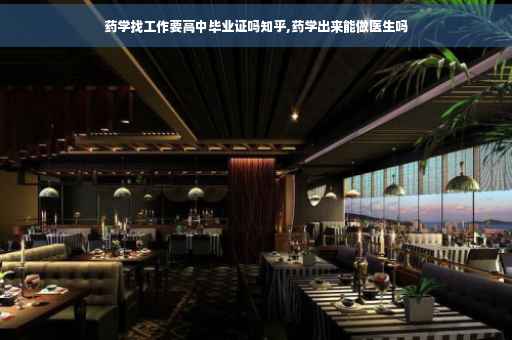 药学找工作要高中毕业证吗知乎,药学出来能做医生吗