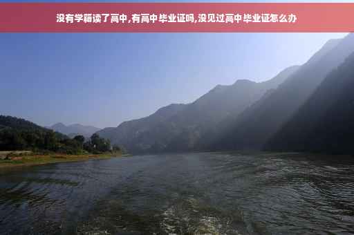 没有学籍读了高中,有高中毕业证吗,没见过高中毕业证怎么办