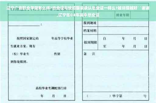 辽宁广告职业学院怎么样?毕业证与统招国家承认毕业证一样么?越详细越好``谢谢,辽宁省04年高中毕业证