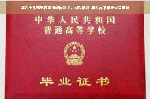 华为手机充电位置出现问题了，可以修吗-华为高中毕业证会查吗