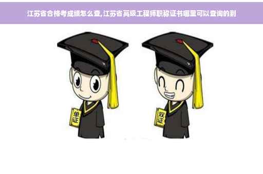 江苏省合格考成绩怎么查,江苏省高级工程师职称证书哪里可以查询的到