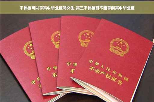 不体检可以拿高中毕业证吗女生,高三不体检能不能拿到高中毕业证