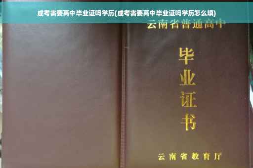 成考需要高中毕业证吗学历(成考需要高中毕业证吗学历怎么填)