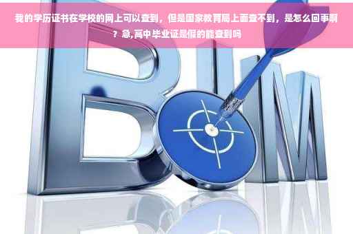 我的学历证书在学校的网上可以查到，但是国家教育局上面查不到，是怎么回事啊？急,高中毕业证是假的能查到吗