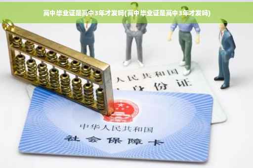 高中毕业证是高中3年才发吗(高中毕业证是高中3年才发吗)