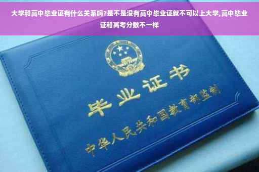 大学和高中毕业证有什么关系吗?是不是没有高中毕业证就不可以上大学,高中毕业证和高考分数不一样 大学和高中毕业证有什么关系吗?是不是没有高中毕业证就不可以上大学,高中毕业证和高考分数不一样