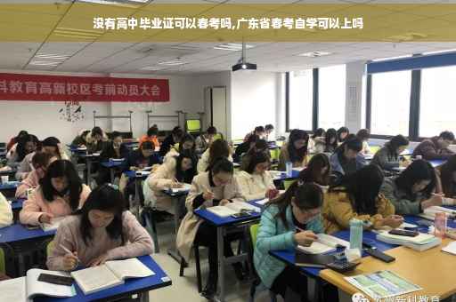 没有高中毕业证可以春考吗,广东省春考自学可以上吗