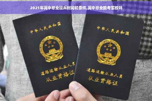 2021年高中毕业征兵时间和条件,高中毕业能考军校吗