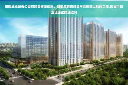 用假毕业证去公司应聘会被发现吗，如果应聘通过会不会影响以后的工作,假高中毕业证面试能通过吗