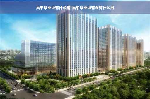 高中毕业证有什么用-高中毕业证有没有什么用