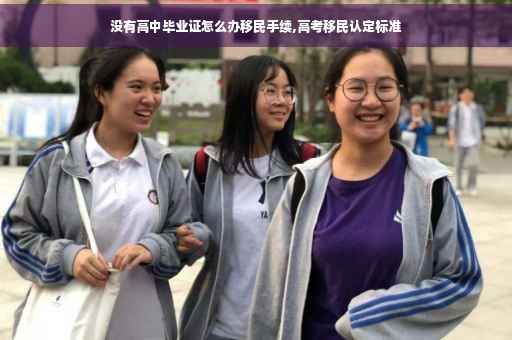 没有高中毕业证怎么办移民手续,高考移民认定标准