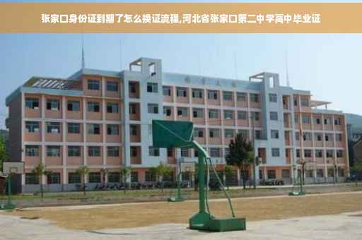 张家口身份证到期了怎么换证流程,河北省张家口第二中学高中毕业证