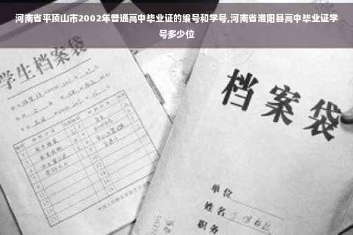 河南省平顶山市2002年普通高中毕业证的编号和学号,河南省淮阳县高中毕业证学号多少位