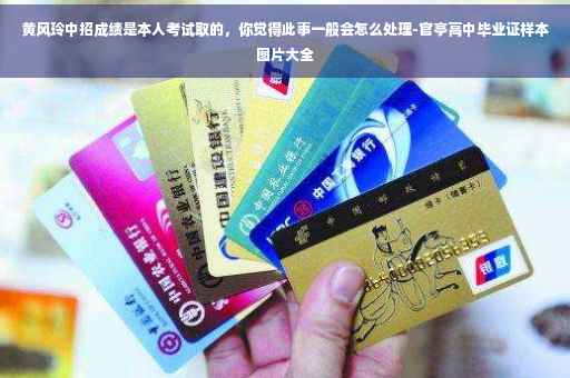 黄风玲中招成绩是本人考试取的，你觉得此事一般会怎么处理-官亭高中毕业证样本图片大全