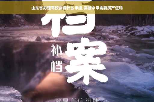 山东省办理驾校需要什么手续,实验中学需要房产证吗