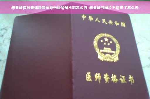 毕业证信息查询是显示身份证号码不对怎么办-毕业证书图片不清晰了怎么办
