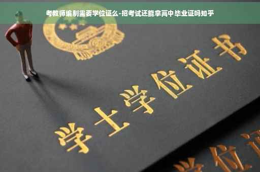 考教师编制需要学位证么-招考试还能拿高中毕业证吗知乎